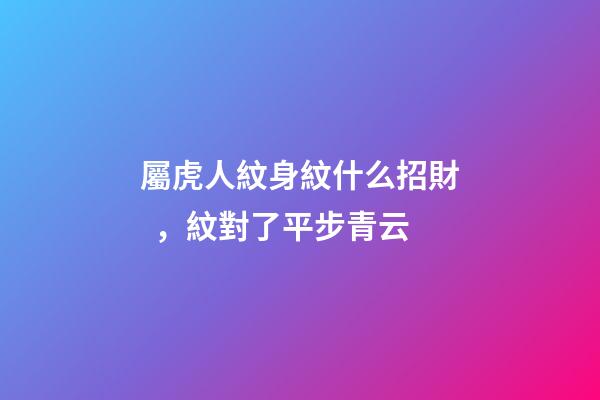 屬虎人紋身紋什么招財，紋對了平步青云